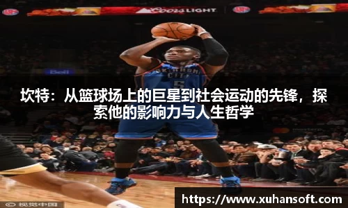 坎特：从篮球场上的巨星到社会运动的先锋，探索他的影响力与人生哲学