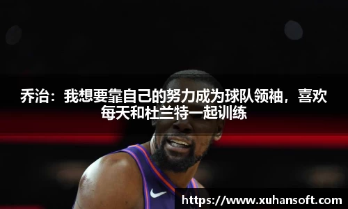 乔治：我想要靠自己的努力成为球队领袖，喜欢每天和杜兰特一起训练