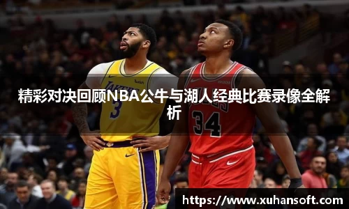 精彩对决回顾NBA公牛与湖人经典比赛录像全解析
